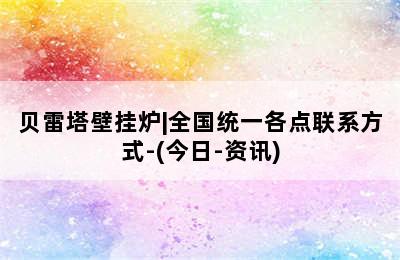 贝雷塔壁挂炉|全国统一各点联系方式-(今日-资讯)